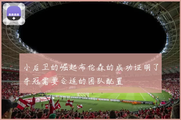 小后卫的崛起布伦森的成功证明了夺冠需要合适的团队配置